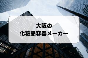 大阪の化粧品容器メーカーおすすめ比較